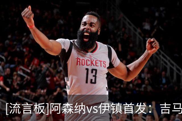 [流言板]阿森纳vs伊镇首发：吉马良斯领衔，16岁道曼17岁萨尔蒙出战